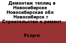 Демонтаж теплиц в Новосибирске - Новосибирская обл., Новосибирск г. Строительство и ремонт » Услуги   . Новосибирская обл.,Новосибирск г.